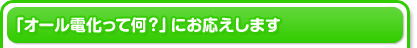 「オール電化って何？」にお応えします