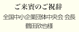 ご来賓のご祝辞
全国中小企業団体中央会 会長
鶴田欣也様