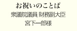 お祝いのことば
衆議院議員 財務副大臣
宮下一郎様