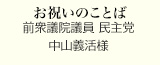 お祝いのことば
前衆議院議員 民主党
中山義活様