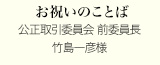 お祝いのことば
公正取引委員会 前委員長
竹島一彦様