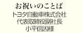 お祝いのことば
トヨタ自動車株式会社 代表取締役副社長
小平信因様