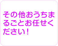 その他おうちまるごとお任せください！